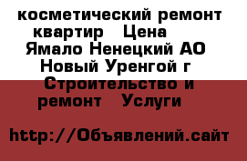 косметический ремонт квартир › Цена ­ 1 - Ямало-Ненецкий АО, Новый Уренгой г. Строительство и ремонт » Услуги   